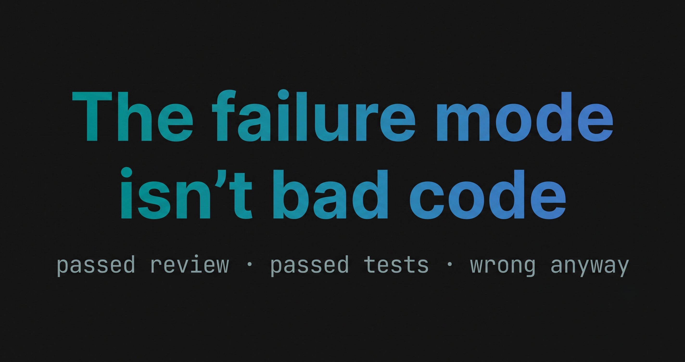 The failure mode isn't bad code" over "passed review · passed tests · wrong anyway.