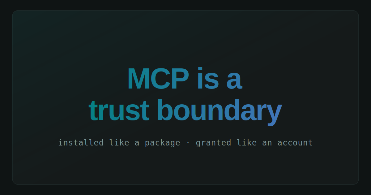 Title card reading "MCP is a trust boundary" in a teal-to-blue
gradient, above the line "installed like a package, granted like
an account."